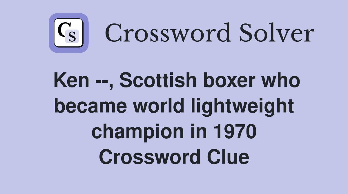 Ken --, Scottish boxer who became world lightweight champion in 1970 Crossword Clue