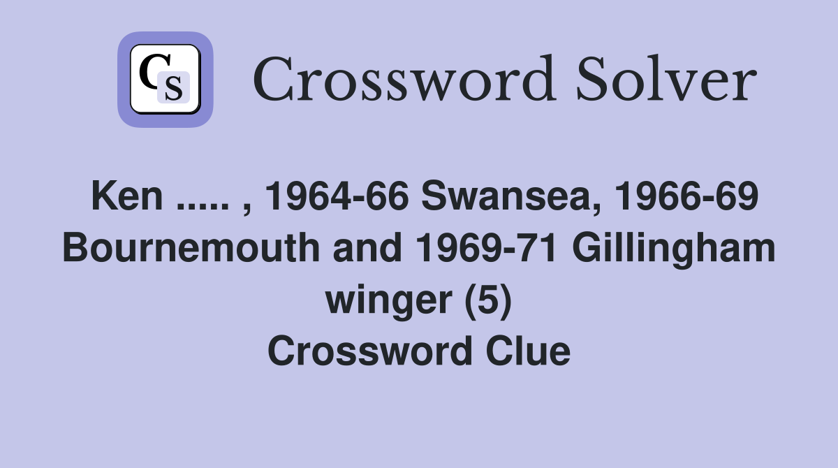Ken ..... , 1964-66 Swansea, 1966-69 Bournemouth and 1969-71 Gillingham winger (5) Crossword Clue