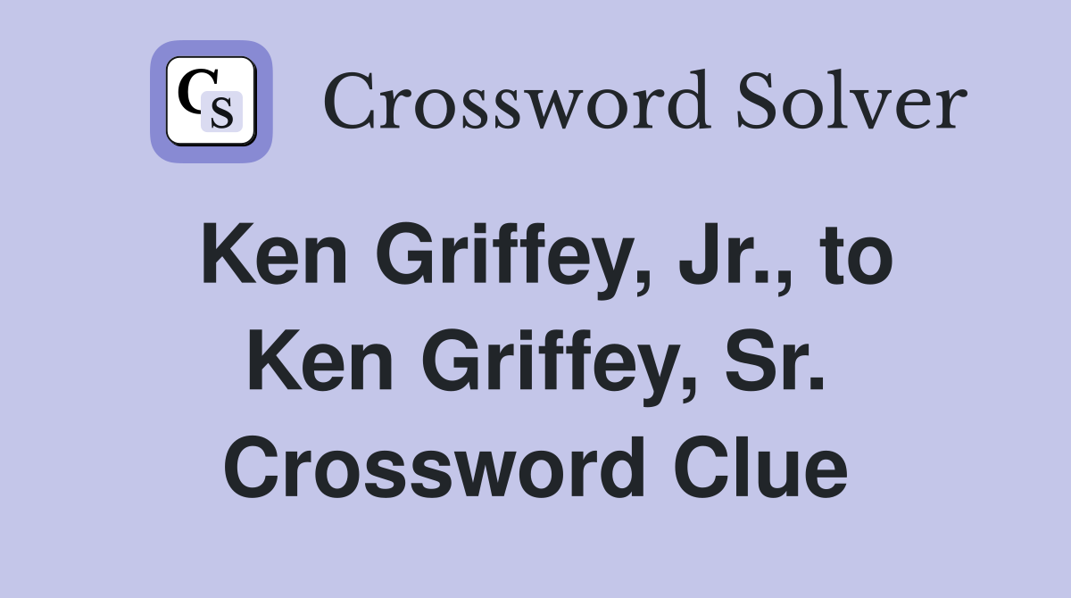 Ken Griffey, Jr., to Ken Griffey, Sr. Crossword Clue