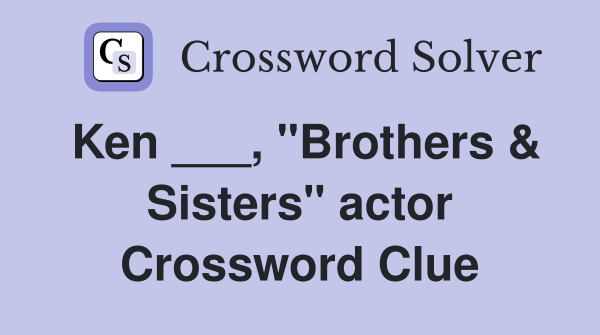 Ken ___, "Brothers & Sisters" actor Crossword Clue