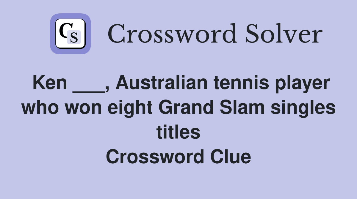 Ken ___, Australian tennis player who won eight Grand Slam singles titles Crossword Clue