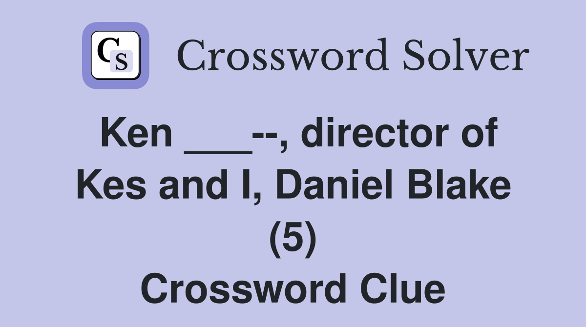 Ken ___--, director of Kes and I, Daniel Blake (5) Crossword Clue