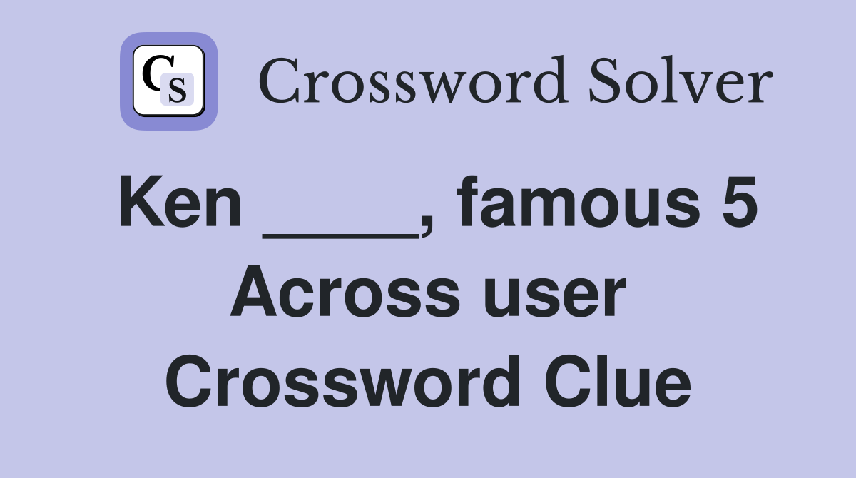 Ken ____, famous 5 Across user Crossword Clue