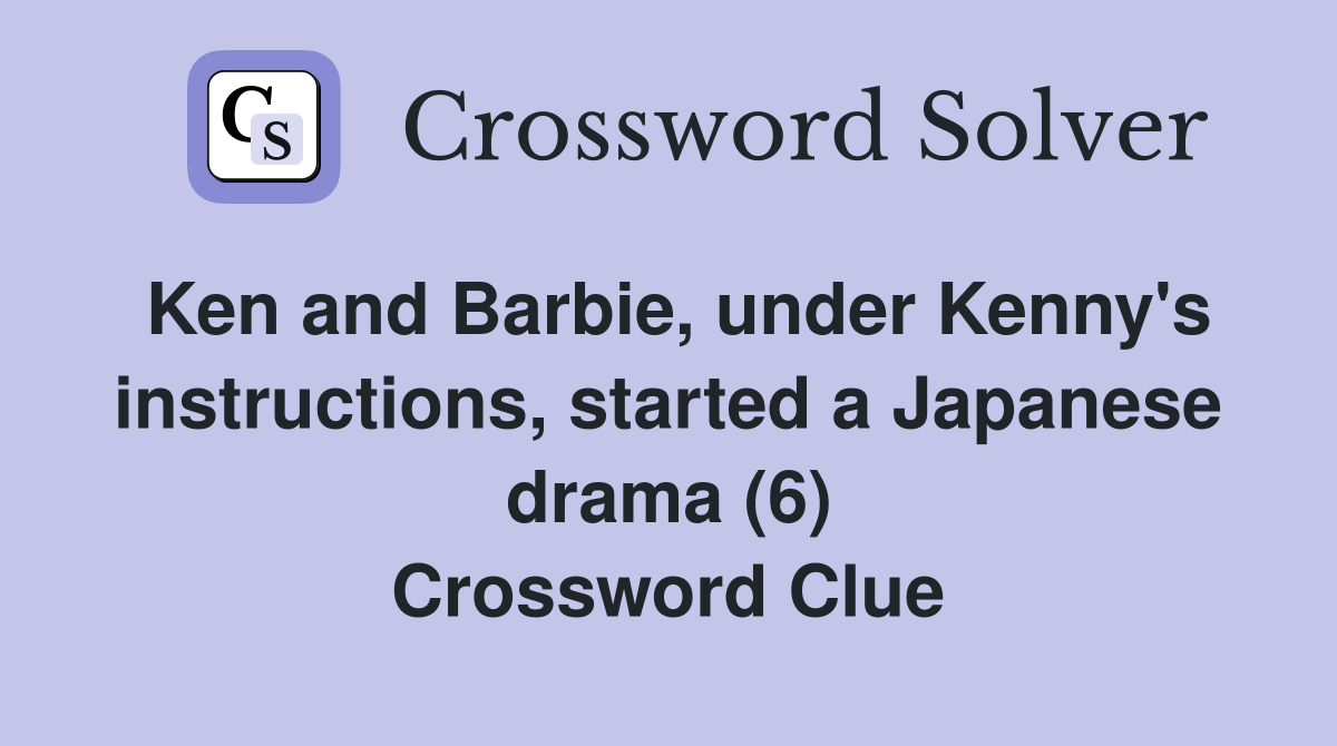 Ken and Barbie, under Kenny's instructions, started a Japanese drama (6) Crossword Clue