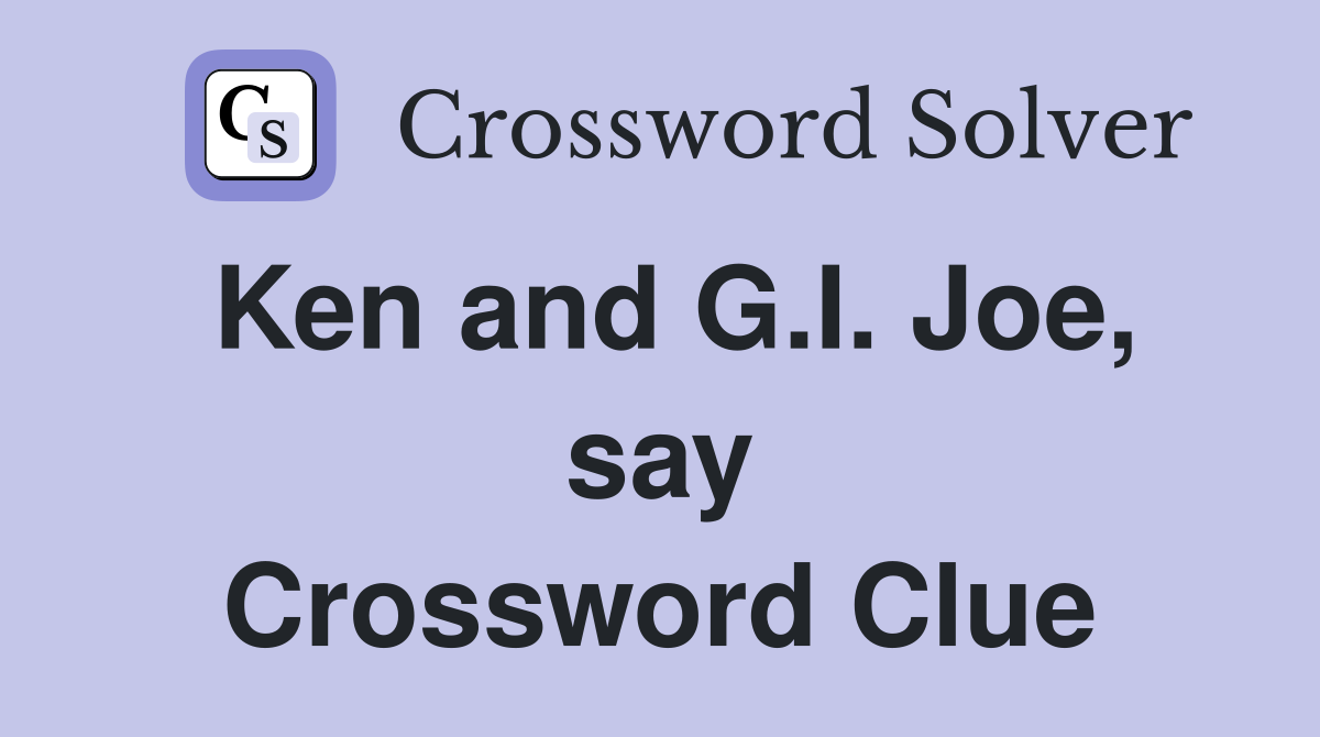 Ken and G.I. Joe, say Crossword Clue