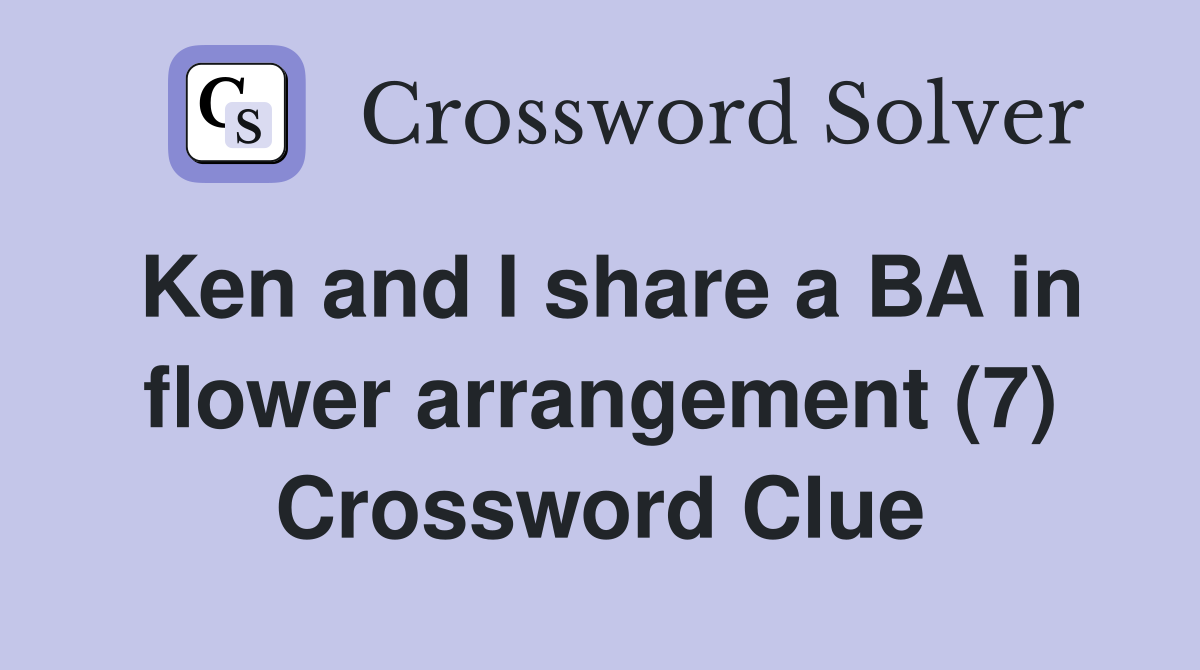 Ken and I share a BA in flower arrangement (7) Crossword Clue