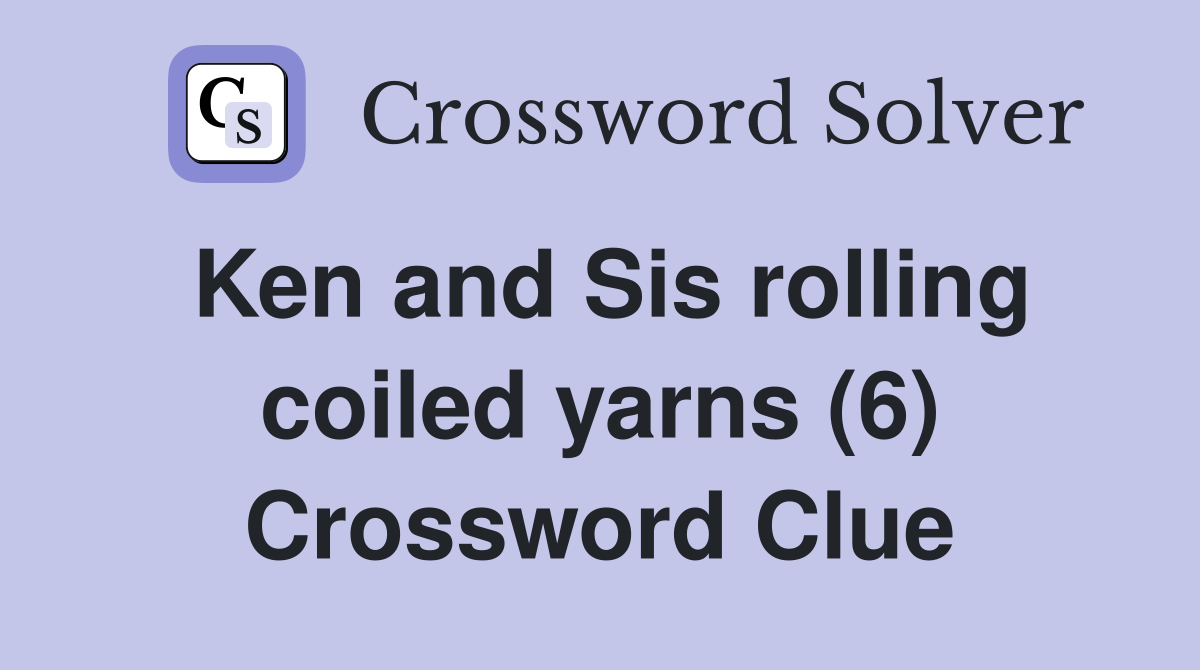 Ken and Sis rolling coiled yarns (6) Crossword Clue