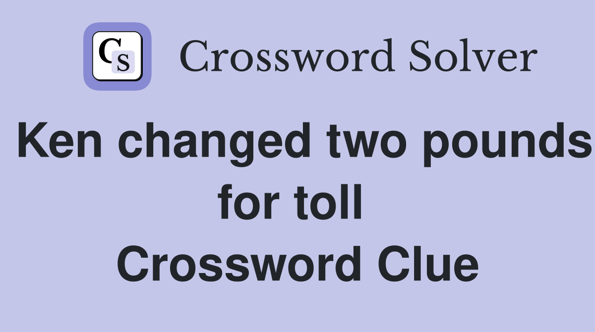 Ken changed two pounds for toll  Crossword Clue
