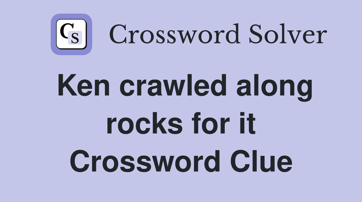 Ken crawled along rocks for it Crossword Clue