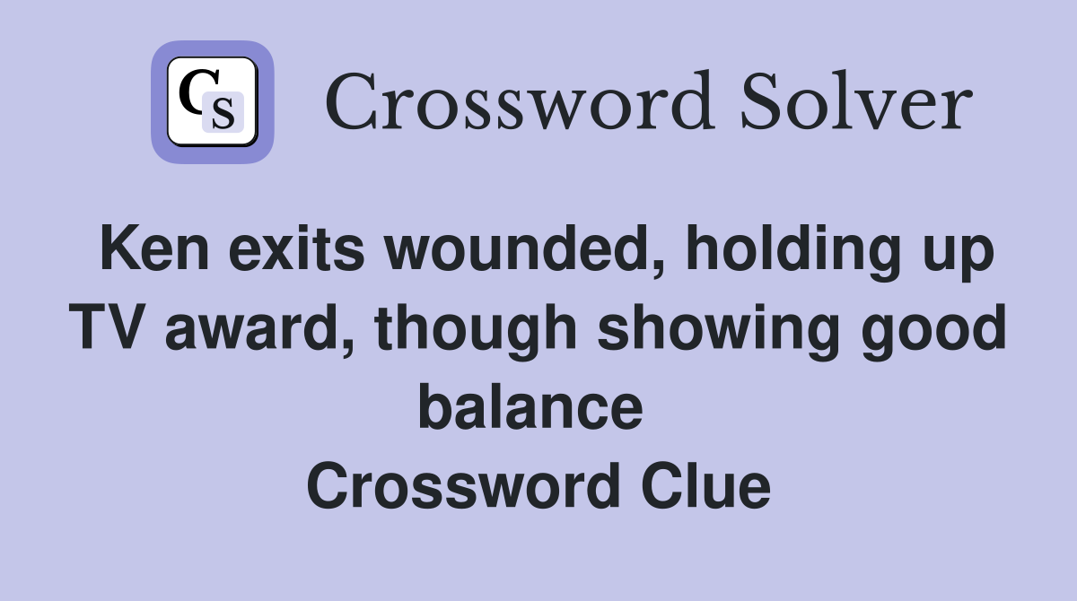 Ken exits wounded, holding up TV award, though showing good balance  Crossword Clue