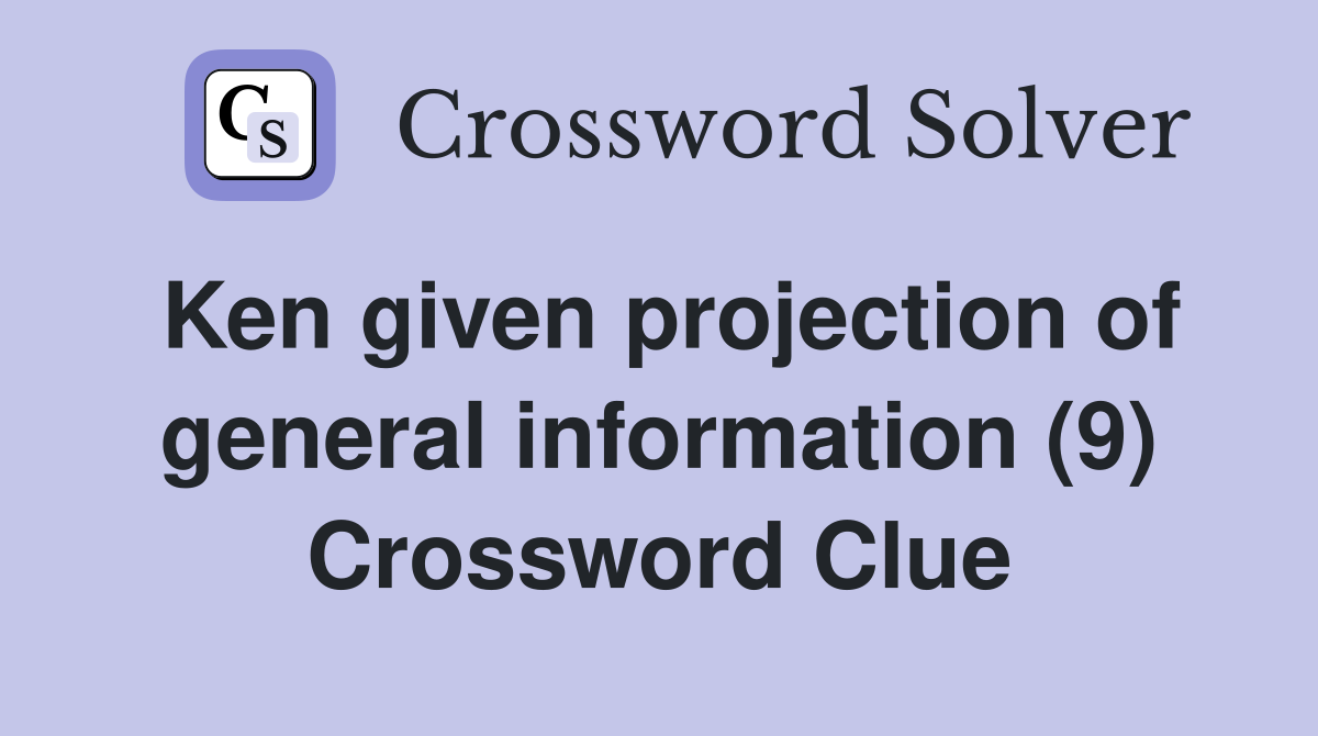 Ken given projection of general information (9) Crossword Clue