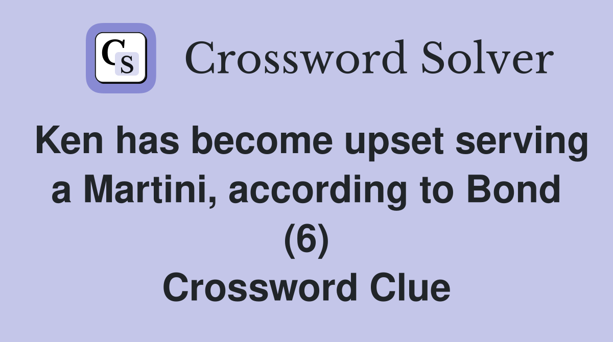 Ken has become upset serving a Martini, according to Bond (6) Crossword Clue