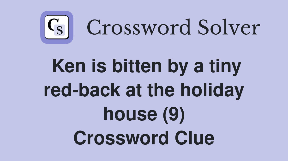 Ken is bitten by a tiny red-back at the holiday house (9) Crossword Clue