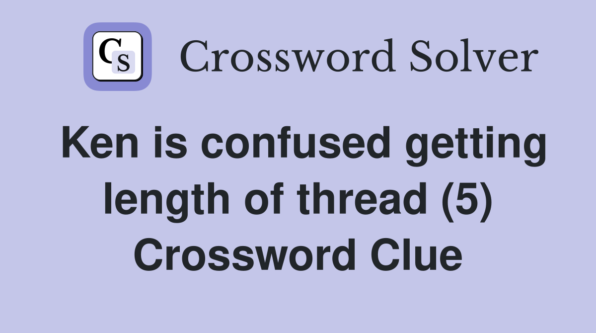 Ken is confused getting length of thread (5) Crossword Clue
