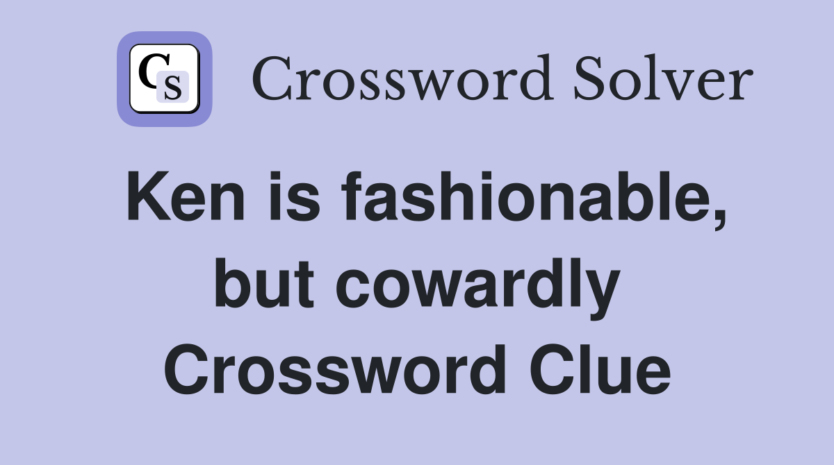 Ken is fashionable, but cowardly Crossword Clue