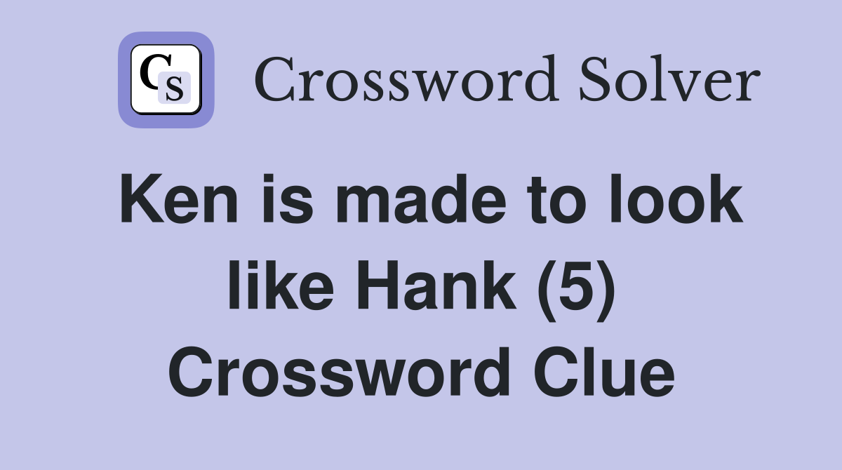 Ken is made to look like Hank (5) Crossword Clue