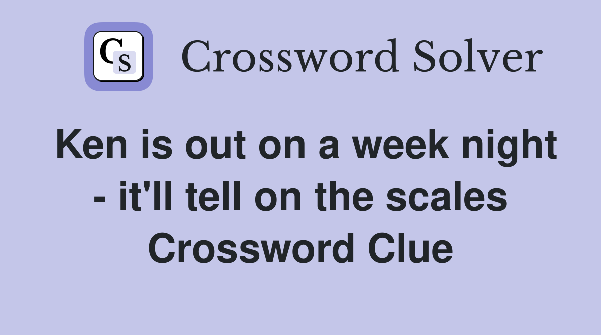 Ken is out on a week night - it'll tell on the scales Crossword Clue