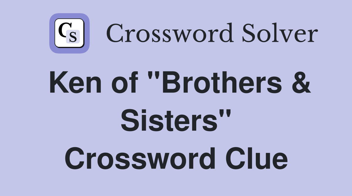 Ken of "Brothers & Sisters" Crossword Clue