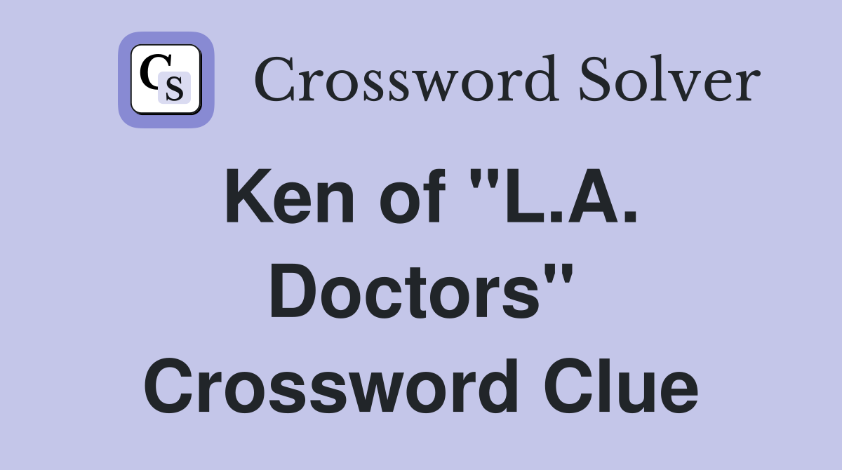 Ken of "L.A. Doctors" Crossword Clue