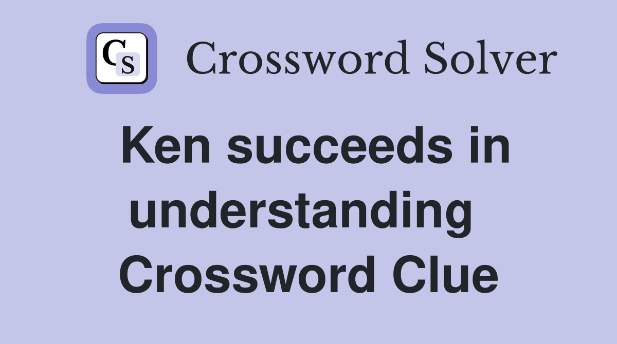 Ken succeeds in understanding  Crossword Clue
