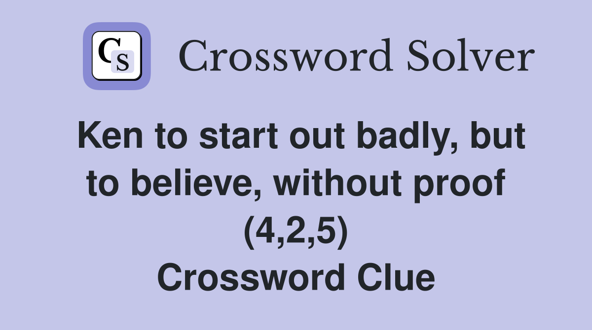 Ken to start out badly, but to believe, without proof (4,2,5) Crossword Clue