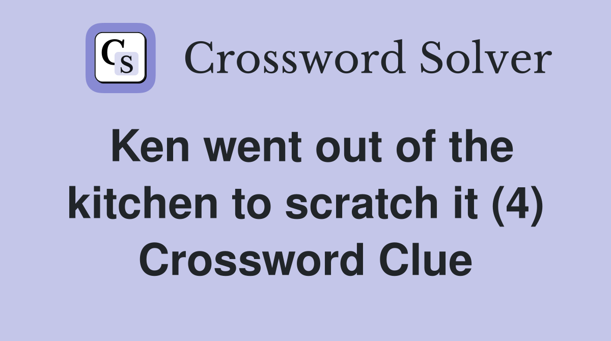 Ken went out of the kitchen to scratch it (4) Crossword Clue