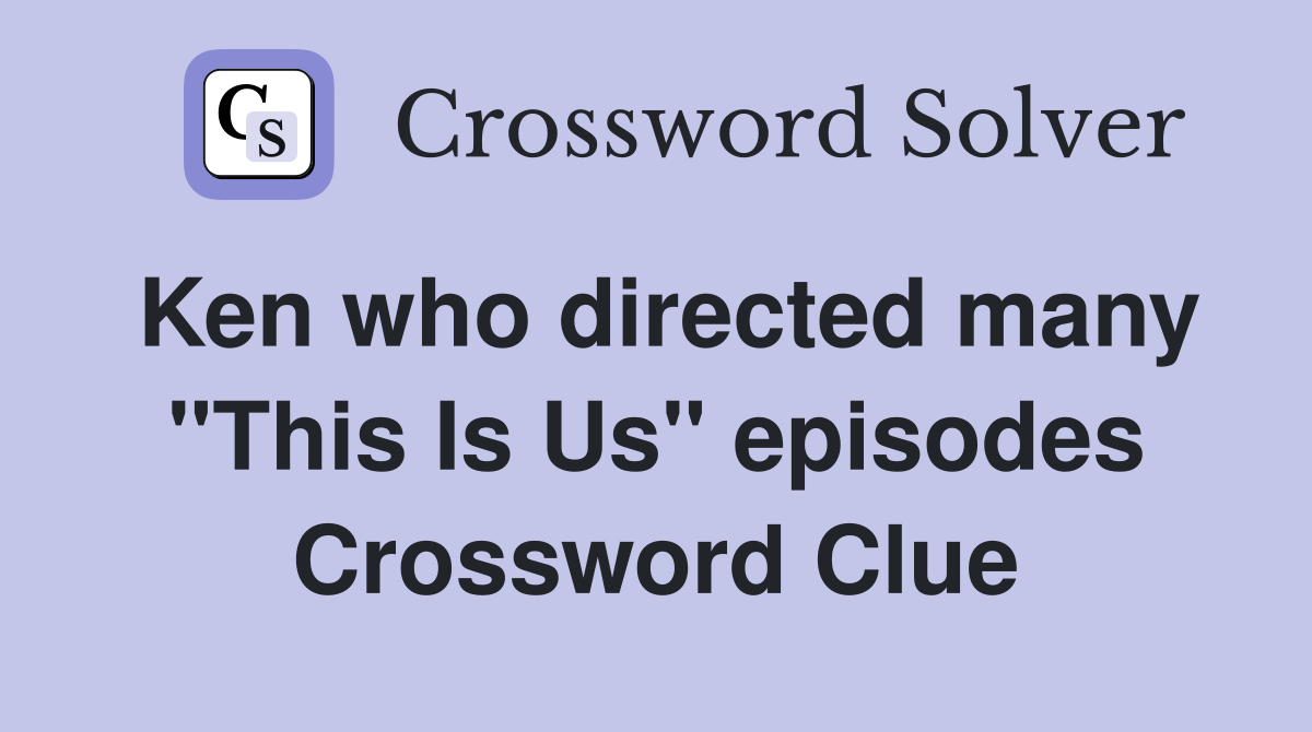 Ken who directed many "This Is Us" episodes Crossword Clue