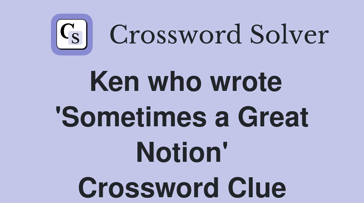 Ken who wrote 'Sometimes a Great Notion' Crossword Clue