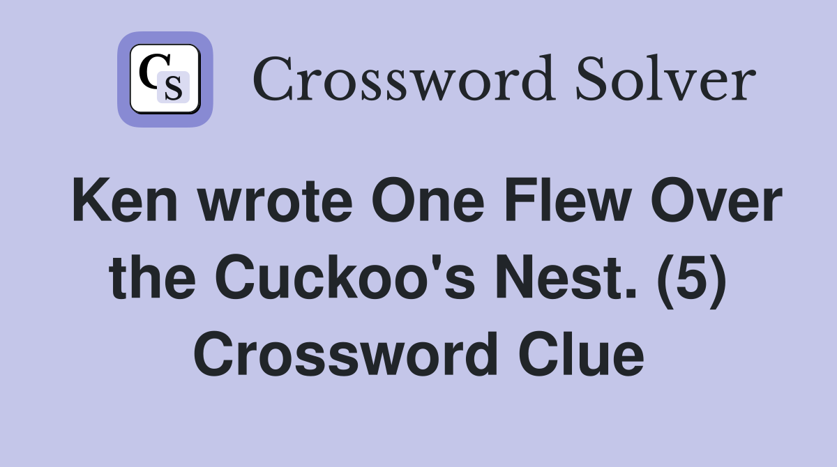 Ken wrote One Flew Over the Cuckoo's Nest. (5) Crossword Clue