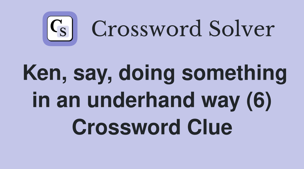 Ken, say, doing something in an underhand way (6) Crossword Clue
