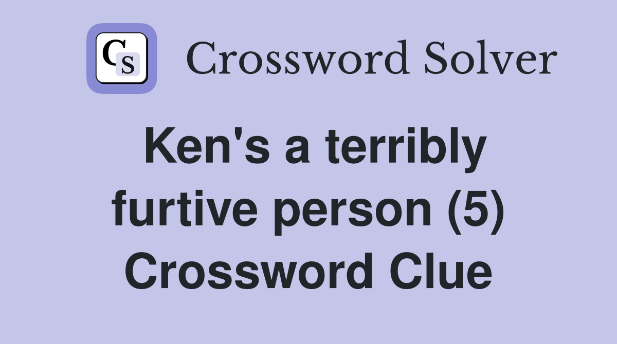 Ken's a terribly furtive person (5) Crossword Clue