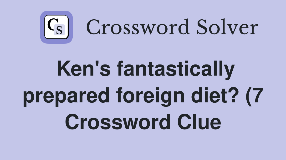 Ken #39 s fantastically prepared foreign diet? (7) Crossword Clue Answers Ken #39 s fantastically prepared foreign diet? (7) Crossword Clue Answers