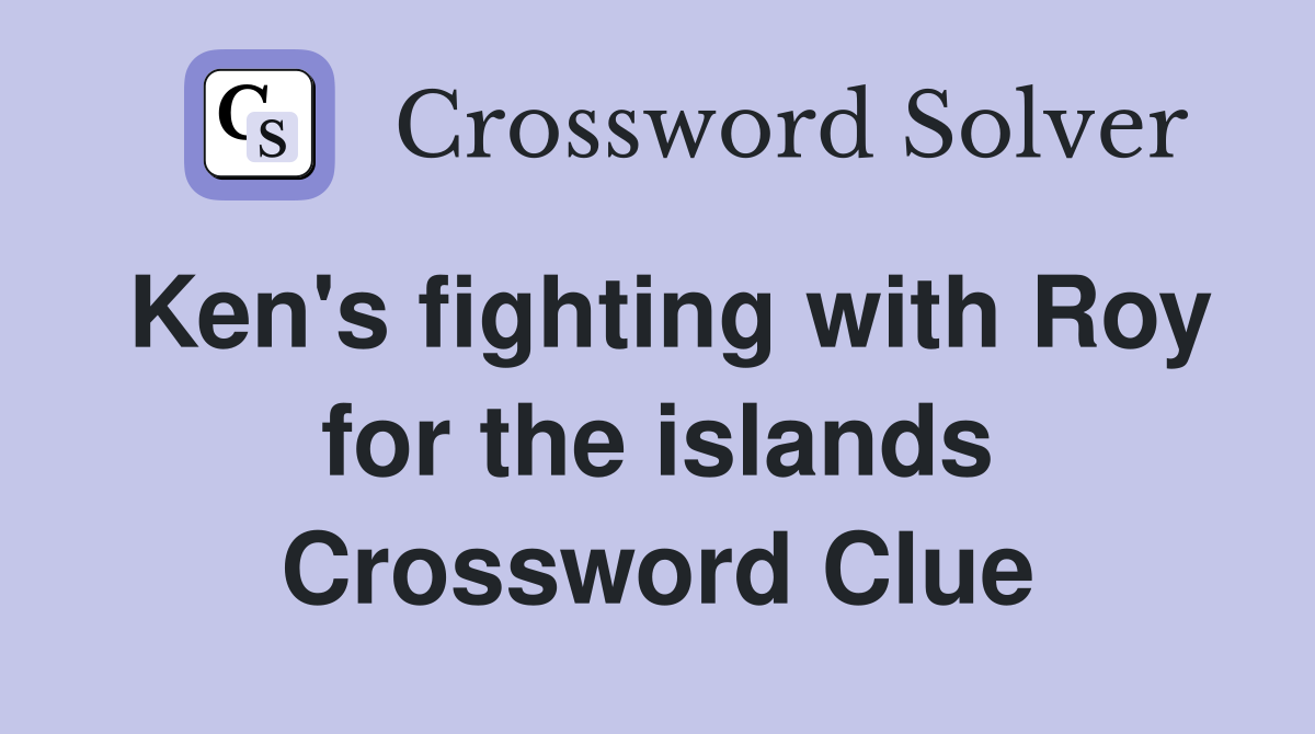 Ken's fighting with Roy for the islands Crossword Clue