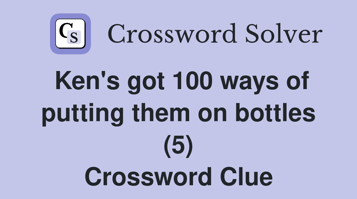 Ken's got 100 ways of putting them on bottles (5) Crossword Clue