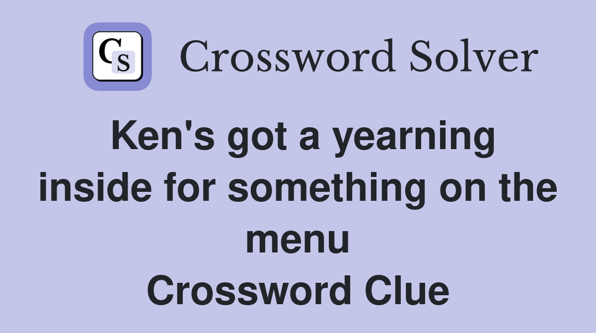 Ken's got a yearning inside for something on the menu Crossword Clue