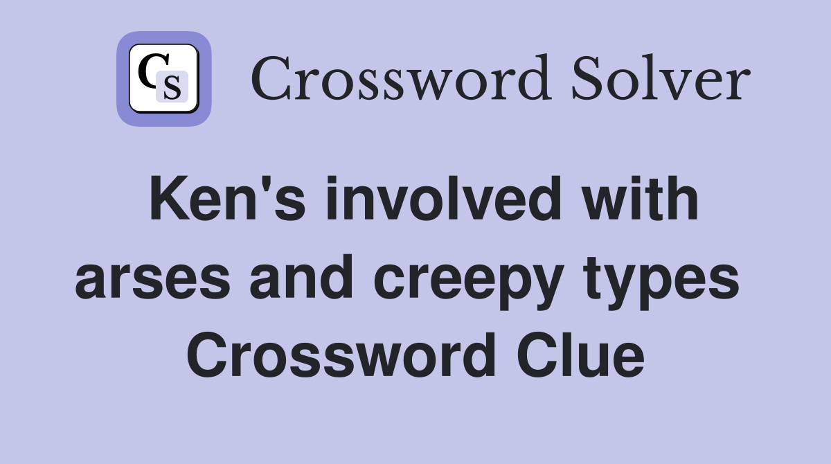 Ken's involved with arses and creepy types  Crossword Clue