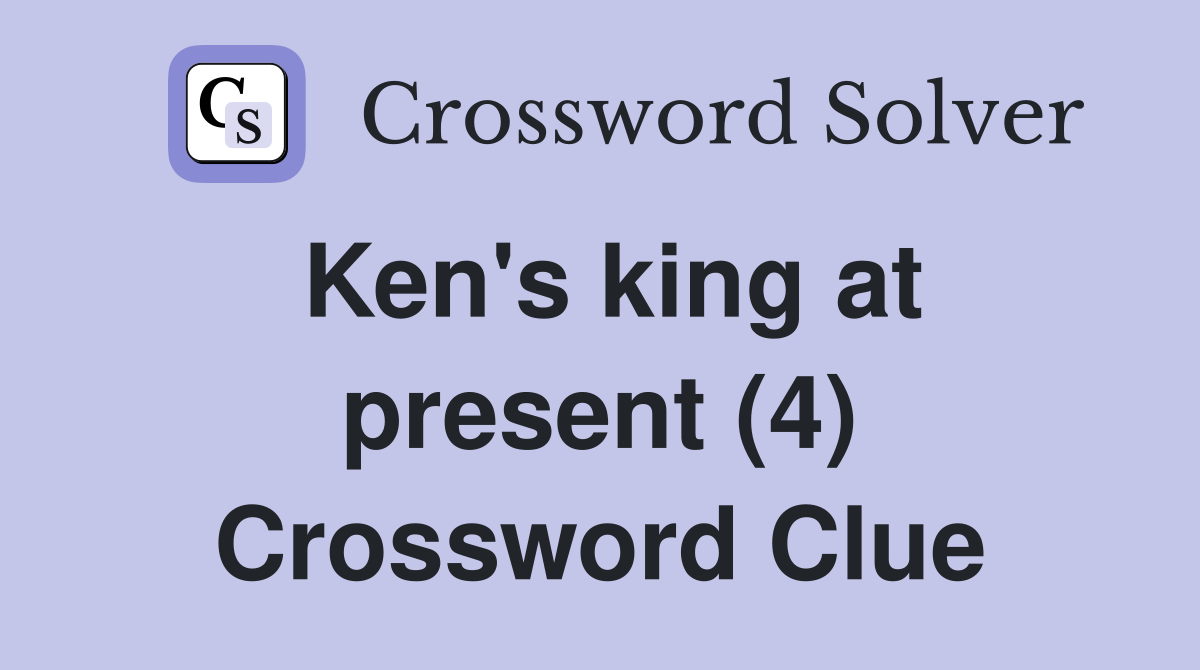 Ken's king at present (4) Crossword Clue