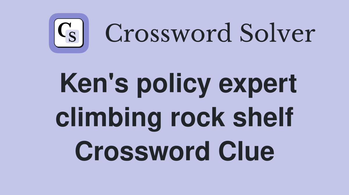 Ken's policy expert climbing rock shelf Crossword Clue