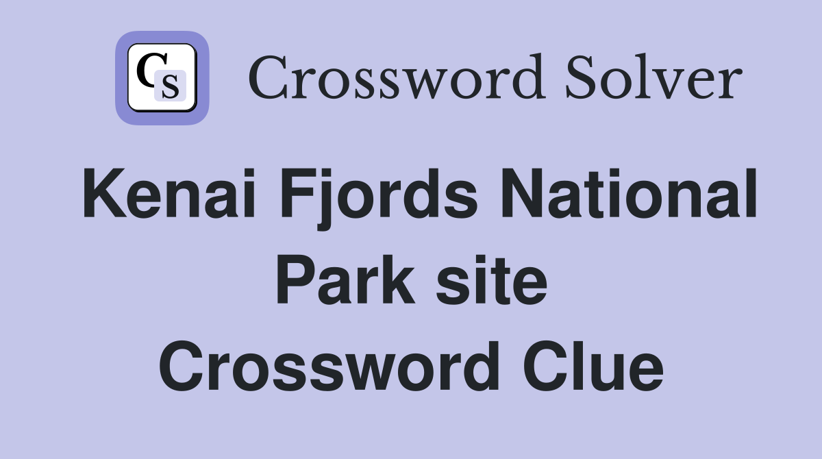 Kenai Fjords National Park site Crossword Clue