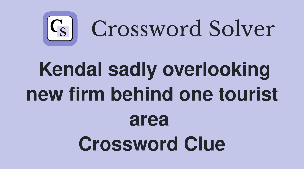 Kendal sadly overlooking new firm behind one tourist area  Crossword Clue