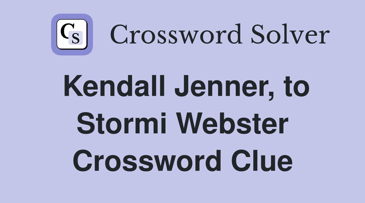 Kendall Jenner, to Stormi Webster Crossword Clue