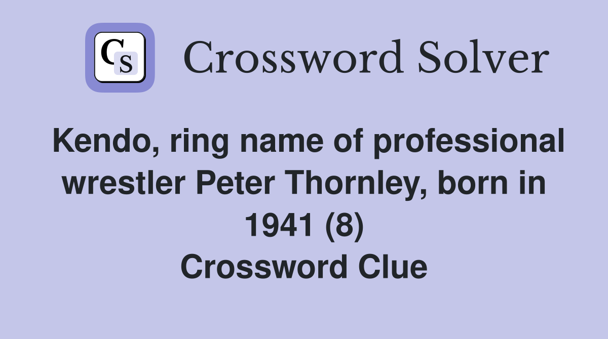 Kendo, ring name of professional wrestler Peter Thornley, born in 1941 (8) Crossword Clue