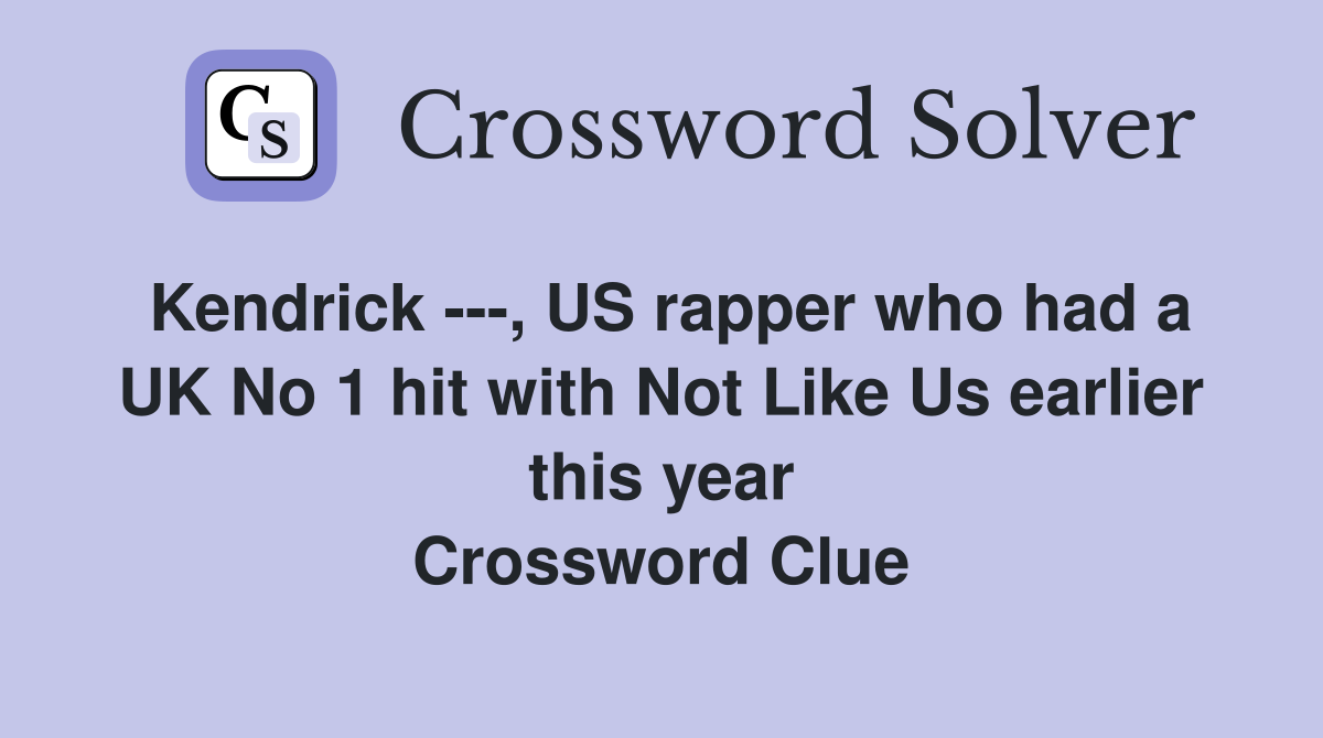 Kendrick ---, US rapper who had a UK No 1 hit with Not Like Us earlier this year Crossword Clue