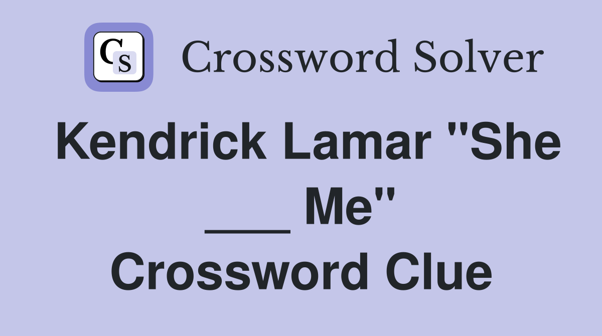 Kendrick Lamar "She ___ Me" Crossword Clue