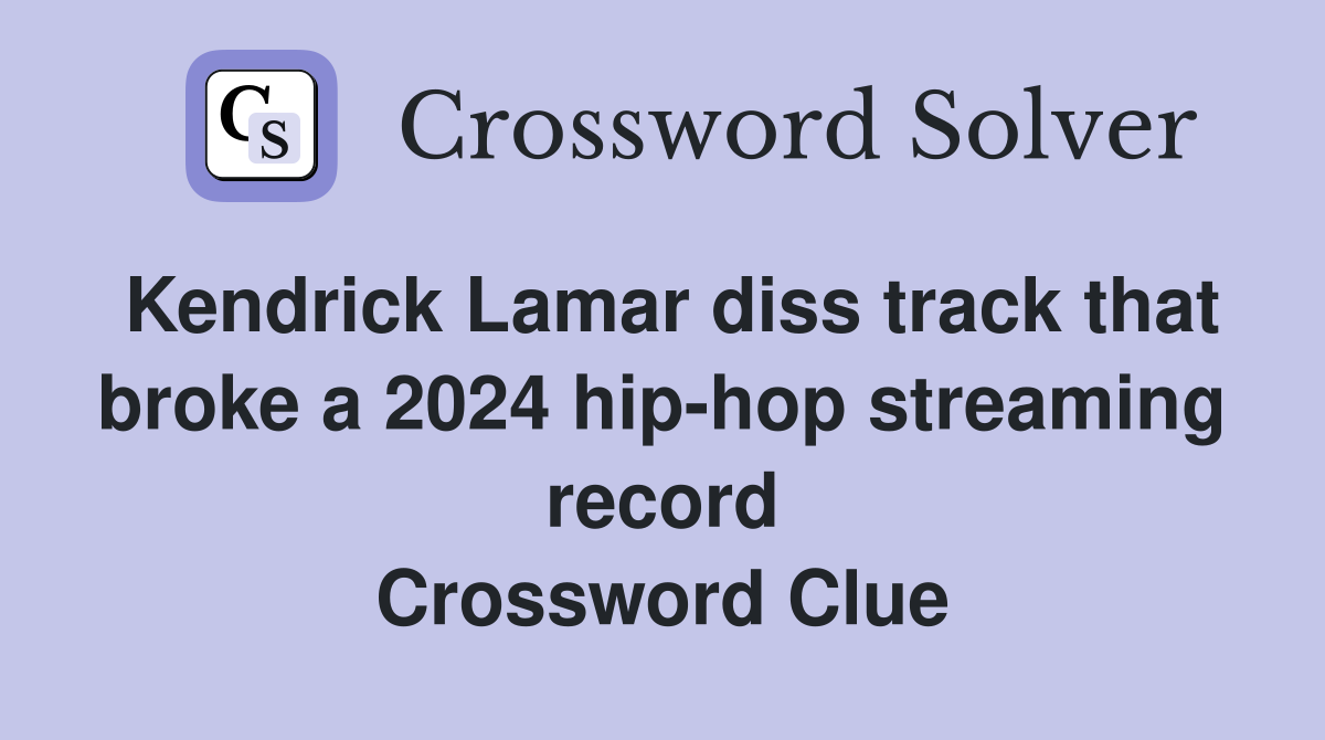 Kendrick Lamar diss track that broke a 2024 hip-hop streaming record Crossword Clue