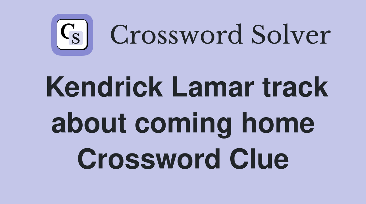 Kendrick Lamar track about coming home Crossword Clue