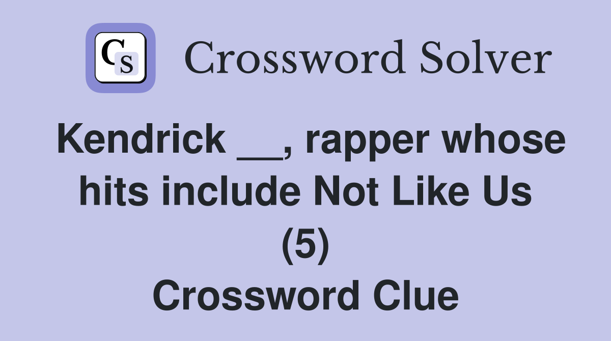 Kendrick __, rapper whose hits include Not Like Us (5) Crossword Clue