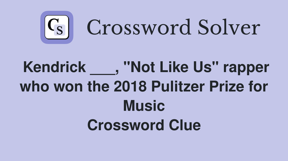 Kendrick ___, "Not Like Us" rapper who won the 2018 Pulitzer Prize for Music Crossword Clue