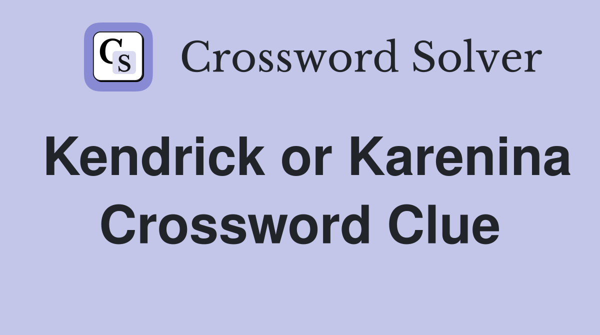 Kendrick or Karenina Crossword Clue
