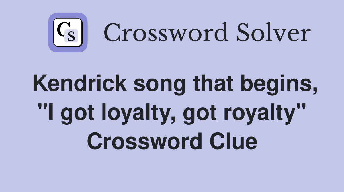 Kendrick song that begins, "I got loyalty, got royalty" Crossword Clue